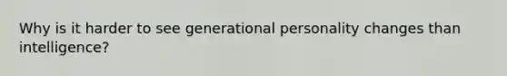 Why is it harder to see generational personality changes than intelligence?