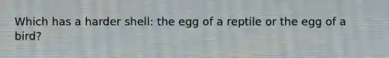 Which has a harder shell: the egg of a reptile or the egg of a bird?