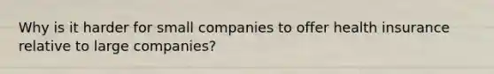 Why is it harder for small companies to offer health insurance relative to large companies?