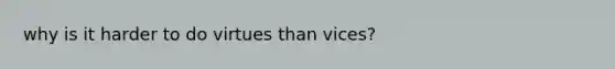 why is it harder to do virtues than vices?