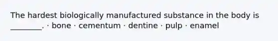 The hardest biologically manufactured substance in the body is ________. · bone · cementum · dentine · pulp · enamel