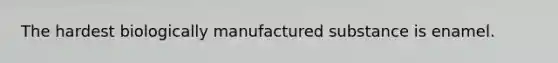 The hardest biologically manufactured substance is enamel.