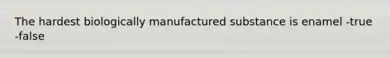 The hardest biologically manufactured substance is enamel -true -false