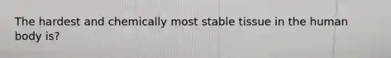 The hardest and chemically most stable tissue in the human body is?