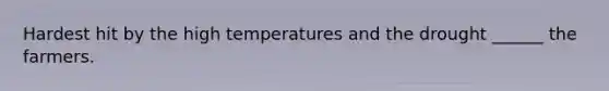 Hardest hit by the high temperatures and the drought ______ the farmers.