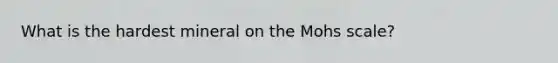 What is the hardest mineral on the Mohs scale?