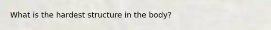What is the hardest structure in the body?