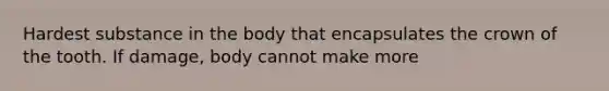 Hardest substance in the body that encapsulates the crown of the tooth. If damage, body cannot make more