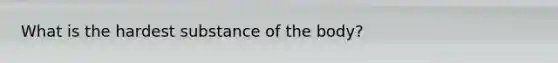 What is the hardest substance of the body?