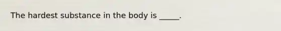 The hardest substance in the body is _____.