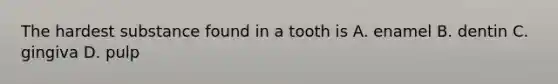 The hardest substance found in a tooth is A. enamel B. dentin C. gingiva D. pulp