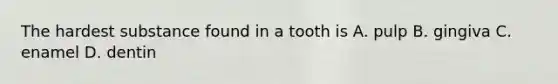 The hardest substance found in a tooth is A. pulp B. gingiva C. enamel D. dentin