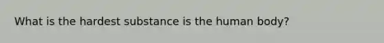 What is the hardest substance is the human body?