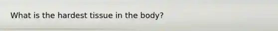 What is the hardest tissue in the body?