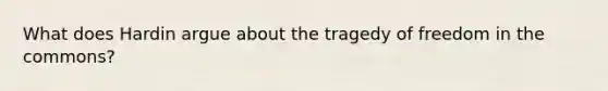 What does Hardin argue about the tragedy of freedom in the commons?