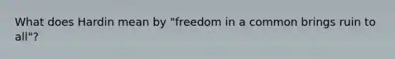 What does Hardin mean by "freedom in a common brings ruin to all"?