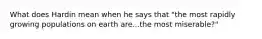What does Hardin mean when he says that "the most rapidly growing populations on earth are...the most miserable?"