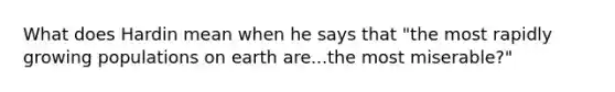 What does Hardin mean when he says that "the most rapidly growing populations on earth are...the most miserable?"