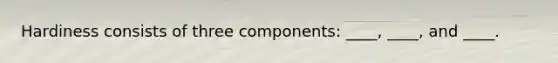 Hardiness consists of three components: ____, ____, and ____.