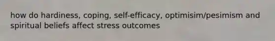 how do hardiness, coping, self-efficacy, optimisim/pesimism and spiritual beliefs affect stress outcomes