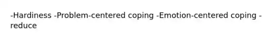 -Hardiness -Problem-centered coping -Emotion-centered coping -reduce