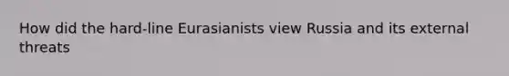 How did the hard-line Eurasianists view Russia and its external threats