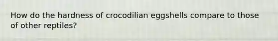 How do the hardness of crocodilian eggshells compare to those of other reptiles?