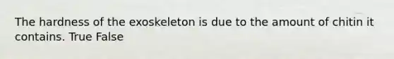 The hardness of the exoskeleton is due to the amount of chitin it contains. True False