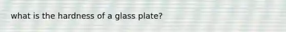 what is the hardness of a glass plate?