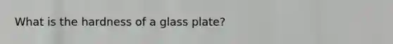 What is the hardness of a glass plate?