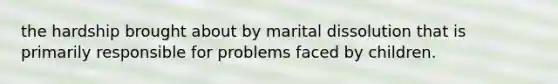 the hardship brought about by marital dissolution that is primarily responsible for problems faced by children.