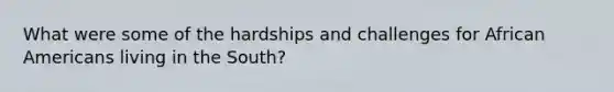 What were some of the hardships and challenges for <a href='https://www.questionai.com/knowledge/kktT1tbvGH-african-americans' class='anchor-knowledge'>african americans</a> living in the South?