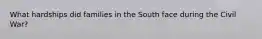 What hardships did families in the South face during the Civil War?