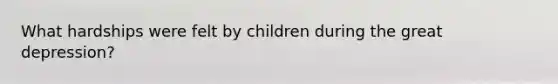 What hardships were felt by children during the great depression?