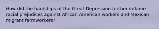 How did the hardships of the Great Depression further inflame racial prejudices against African American workers and Mexican migrant farmworkers?