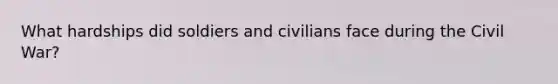 What hardships did soldiers and civilians face during the Civil War?