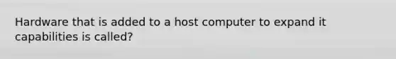 Hardware that is added to a host computer to expand it capabilities is called?