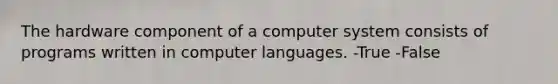 The hardware component of a computer system consists of programs written in computer languages. -True -False