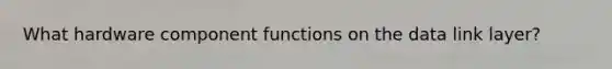 What hardware component functions on the data link layer?