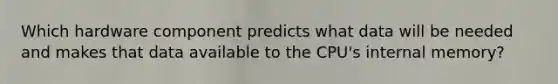 Which hardware component predicts what data will be needed and makes that data available to the CPU's internal memory?