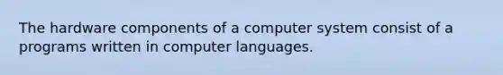 The hardware components of a computer system consist of a programs written in computer languages.