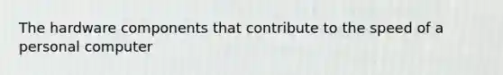 The hardware components that contribute to the speed of a personal computer