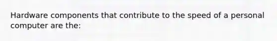 Hardware components that contribute to the speed of a personal computer are the:
