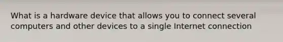 What is a hardware device that allows you to connect several computers and other devices to a single Internet connection