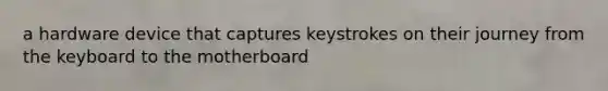 a hardware device that captures keystrokes on their journey from the keyboard to the motherboard