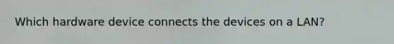 Which hardware device connects the devices on a LAN?