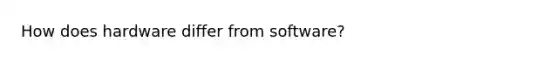 How does hardware differ from software?