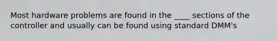 Most hardware problems are found in the ____ sections of the controller and usually can be found using standard DMM's