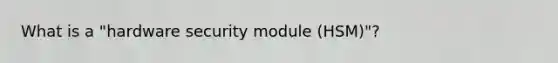 What is a "hardware security module (HSM)"?