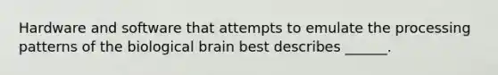 Hardware and software that attempts to emulate the processing patterns of the biological brain best describes ______.